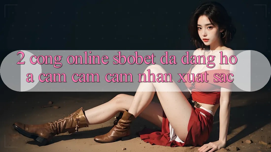 2. Cổng Online Sbobet: Đa Dạng Hóa Cảm cảm cảm nhận Xuất sắc 2. Cổng Online Sbobet: Đa Dạng Hóa Cảm cảm cảm nhận Xuất sắc
