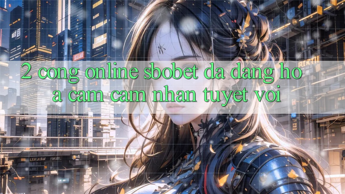 2. Cổng Online Sbobet: Đa Dạng Hóa Cảm cảm nhận Tuyệt vời 2. Cổng Online Sbobet: Đa Dạng Hóa Cảm cảm nhận Tuyệt vời