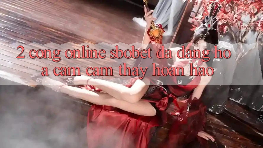 2. Cổng Online Sbobet: Đa Dạng Hóa Cảm cảm thấy Hoàn hảo