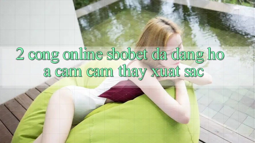 2. Cổng Online Sbobet: Đa Dạng Hóa Cảm cảm thấy Xuất sắc