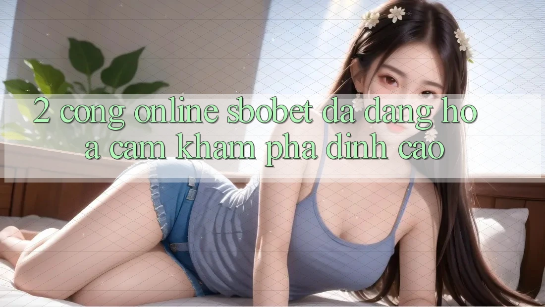 2. Cổng Online Sbobet: Đa Dạng Hóa Cảm khám phá Đỉnh Cao 2. Cổng Online Sbobet: Đa Dạng Hóa Cảm khám phá Đỉnh Cao