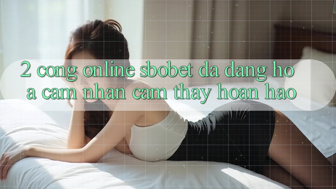 2. Cổng Online Sbobet: Đa Dạng Hóa Cảm nhận cảm thấy Hoàn hảo 2. Cổng Online Sbobet: Đa Dạng Hóa Cảm nhận cảm thấy Hoàn hảo