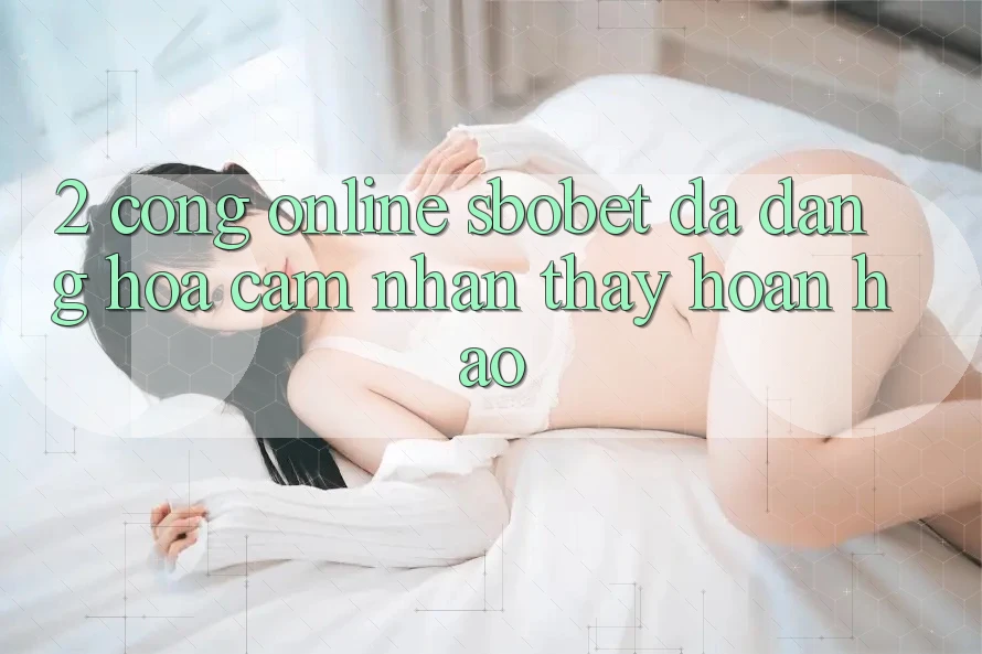 2. Cổng Online Sbobet: Đa Dạng Hóa Cảm nhận thấy Hoàn hảo