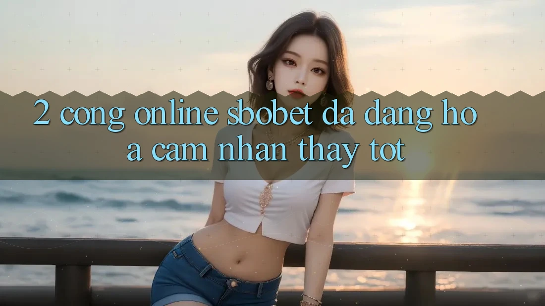 2. Cổng Online Sbobet: Đa Dạng Hóa Cảm nhận thấy Tốt 2. Cổng Online Sbobet: Đa Dạng Hóa Cảm nhận thấy Tốt