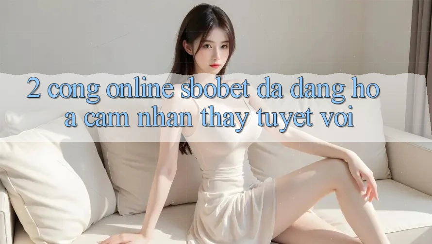 2. Cổng Online Sbobet: Đa Dạng Hóa Cảm nhận thấy Tuyệt vời 2. Cổng Online Sbobet: Đa Dạng Hóa Cảm nhận thấy Tuyệt vời