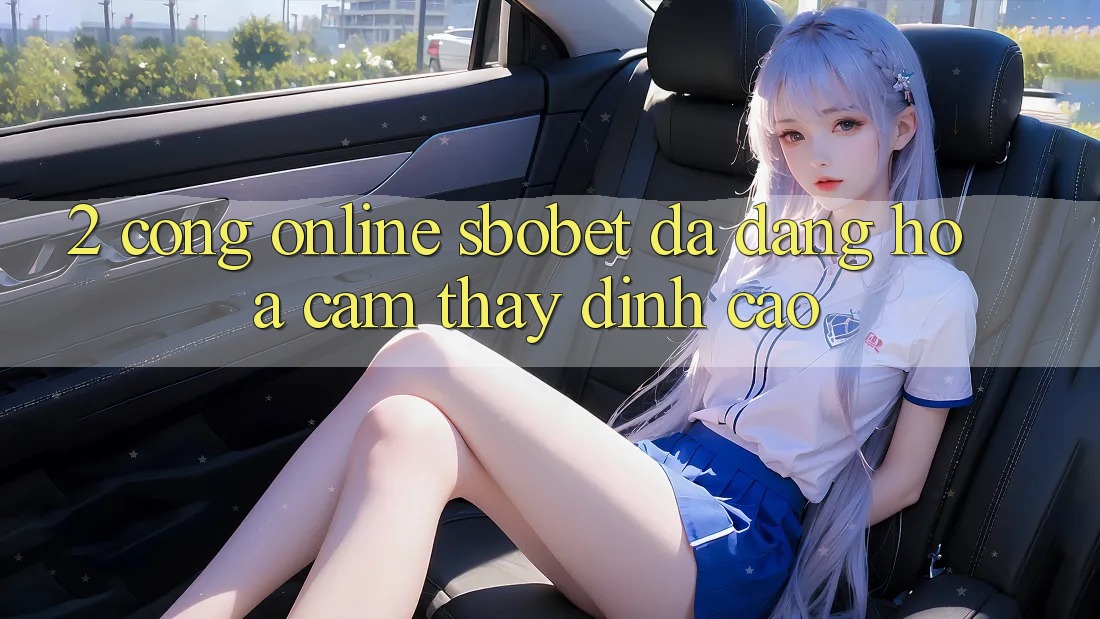 2. Cổng Online Sbobet: Đa Dạng Hóa Cảm thấy Đỉnh Cao 2. Cổng Online Sbobet: Đa Dạng Hóa Cảm thấy Đỉnh Cao
