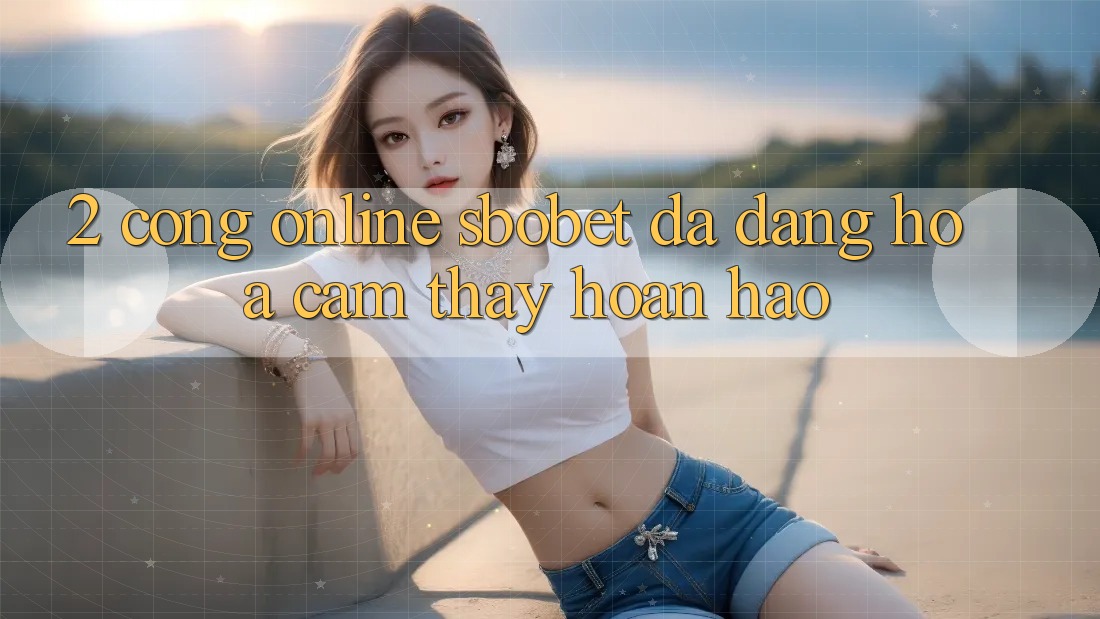 2. Cổng Online Sbobet: Đa Dạng Hóa Cảm thấy Hoàn hảo 2. Cổng Online Sbobet: Đa Dạng Hóa Cảm thấy Hoàn hảo