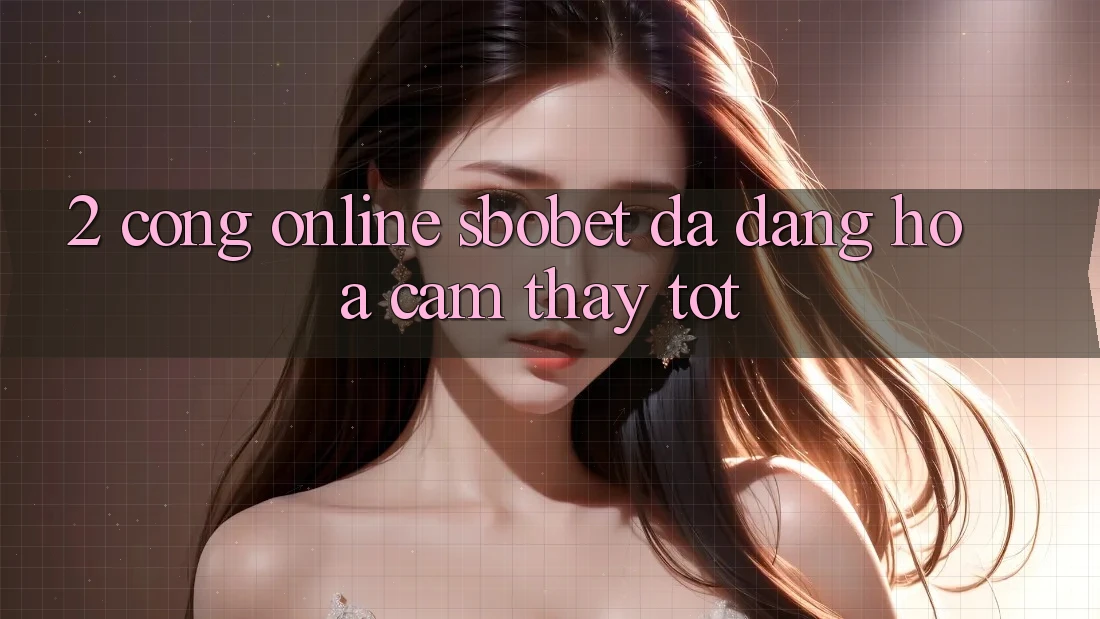 2. Cổng Online Sbobet: Đa Dạng Hóa Cảm thấy Tốt
