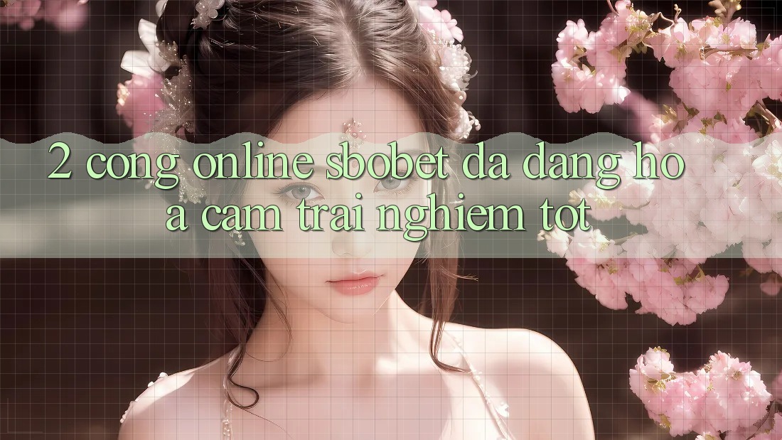 2. Cổng Online Sbobet: Đa Dạng Hóa Cảm trải nghiệm Tốt