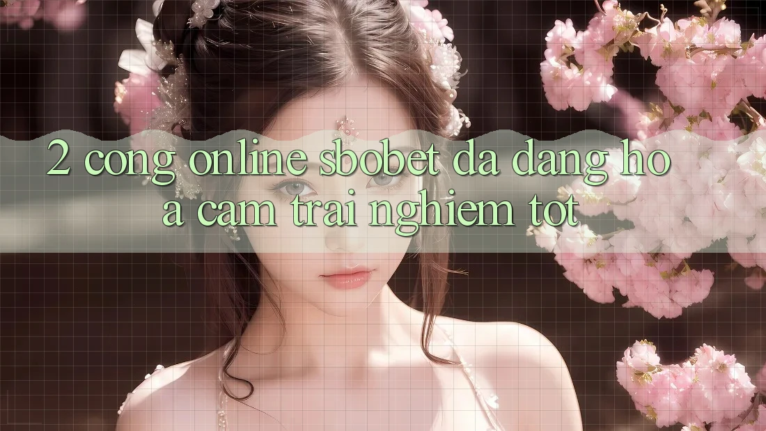 2. Cổng Online Sbobet: Đa Dạng Hóa Cảm trải nghiệm Tốt