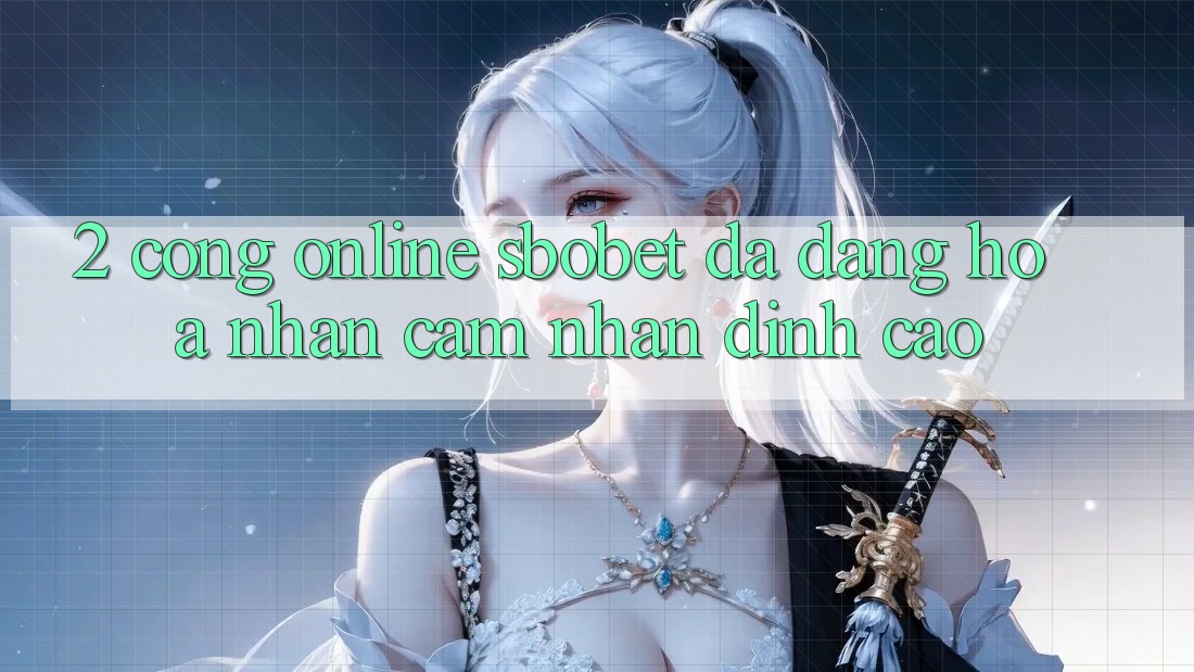 2. Cổng Online Sbobet: Đa Dạng Hóa Nhận cảm nhận Đỉnh Cao 2. Cổng Online Sbobet: Đa Dạng Hóa Nhận cảm nhận Đỉnh Cao