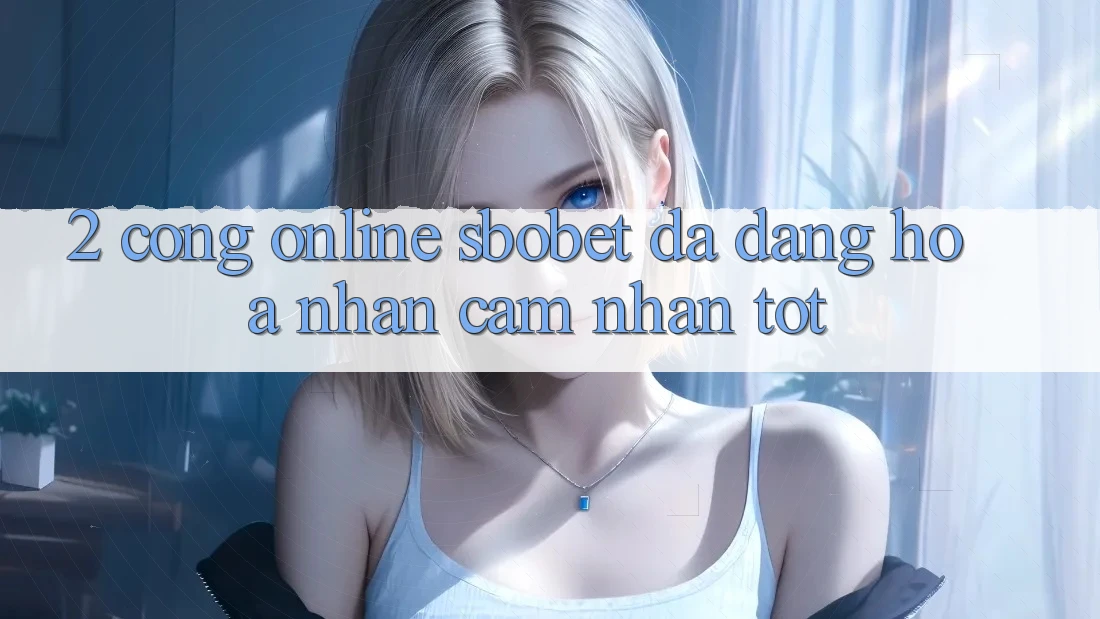 2. Cổng Online Sbobet: Đa Dạng Hóa Nhận cảm nhận Tốt 2. Cổng Online Sbobet: Đa Dạng Hóa Nhận cảm nhận Tốt