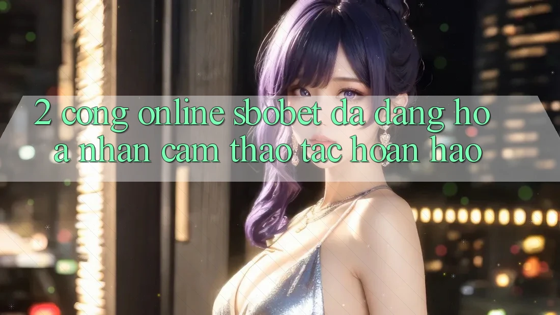 2. Cổng Online Sbobet: Đa Dạng Hóa Nhận cảm thao tác Hoàn hảo 2. Cổng Online Sbobet: Đa Dạng Hóa Nhận cảm thao tác Hoàn hảo