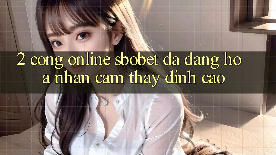2. Cổng Online Sbobet: Đa Dạng Hóa Nhận cảm thấy Đỉnh Cao