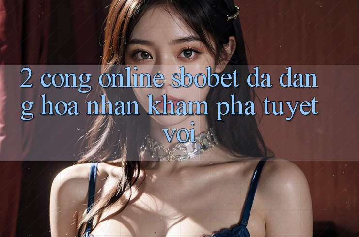 2. Cổng Online Sbobet: Đa Dạng Hóa Nhận khám phá Tuyệt vời