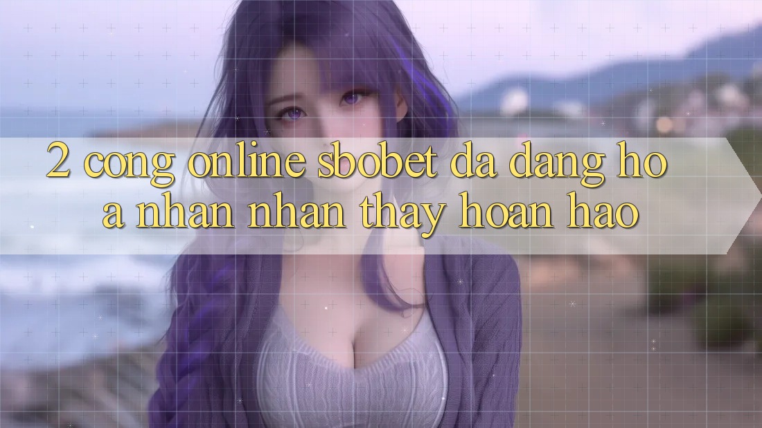2. Cổng Online Sbobet: Đa Dạng Hóa Nhận nhận thấy Hoàn hảo 2. Cổng Online Sbobet: Đa Dạng Hóa Nhận nhận thấy Hoàn hảo