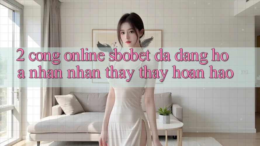 2. Cổng Online Sbobet: Đa Dạng Hóa Nhận nhận thấy thấy Hoàn hảo 2. Cổng Online Sbobet: Đa Dạng Hóa Nhận nhận thấy thấy Hoàn hảo