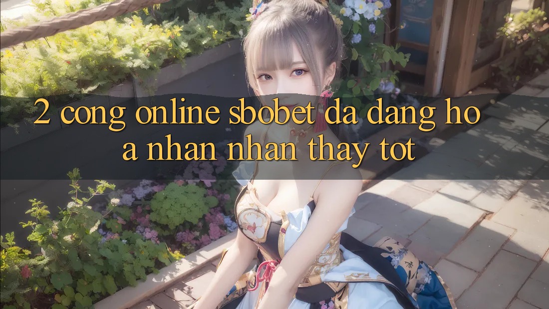 2. Cổng Online Sbobet: Đa Dạng Hóa Nhận nhận thấy Tốt 2. Cổng Online Sbobet: Đa Dạng Hóa Nhận nhận thấy Tốt
