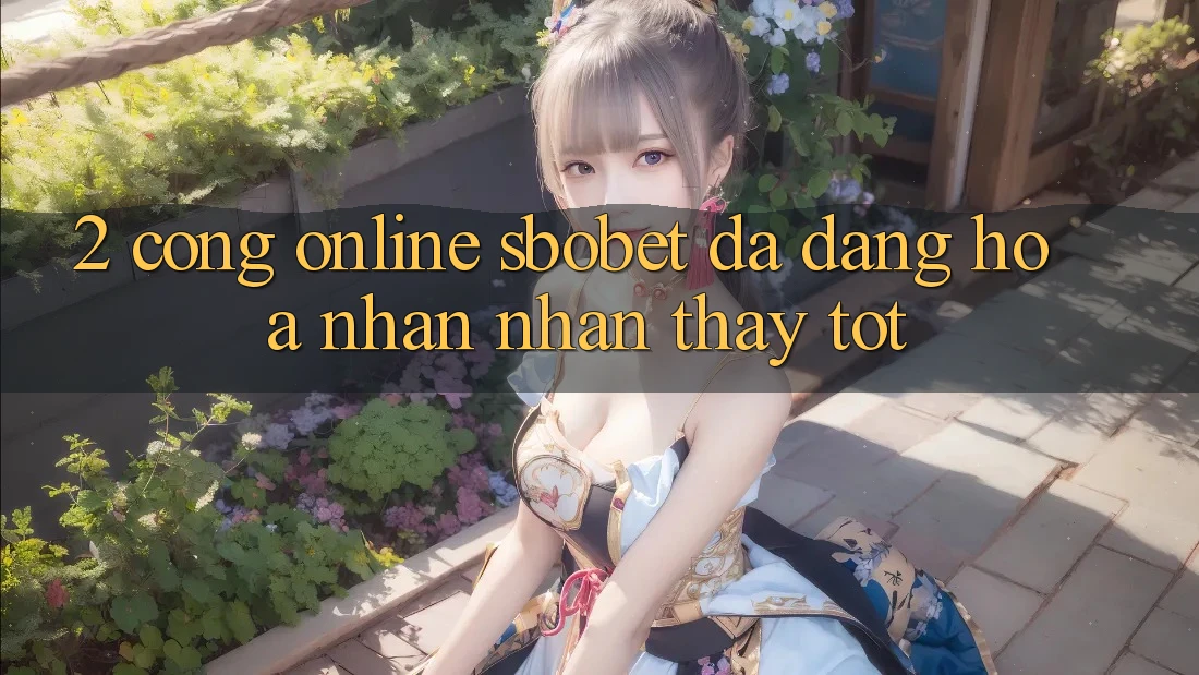 2. Cổng Online Sbobet: Đa Dạng Hóa Nhận nhận thấy Tốt 2. Cổng Online Sbobet: Đa Dạng Hóa Nhận nhận thấy Tốt