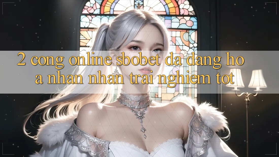 2. Cổng Online Sbobet: Đa Dạng Hóa Nhận nhận trải nghiệm Tốt 2. Cổng Online Sbobet: Đa Dạng Hóa Nhận nhận trải nghiệm Tốt