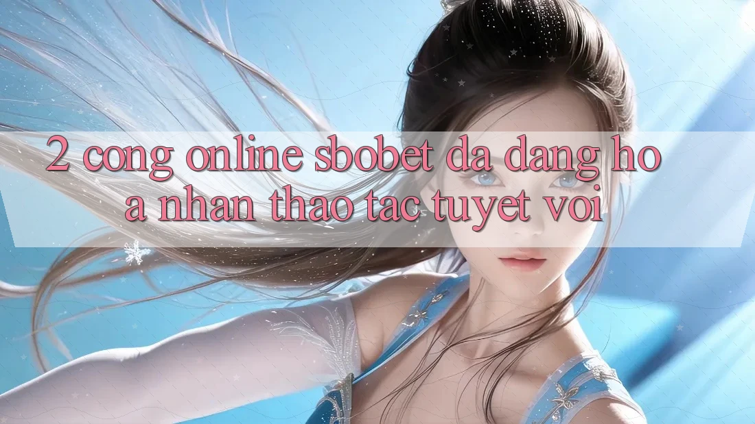 2. Cổng Online Sbobet: Đa Dạng Hóa Nhận thao tác Tuyệt vời