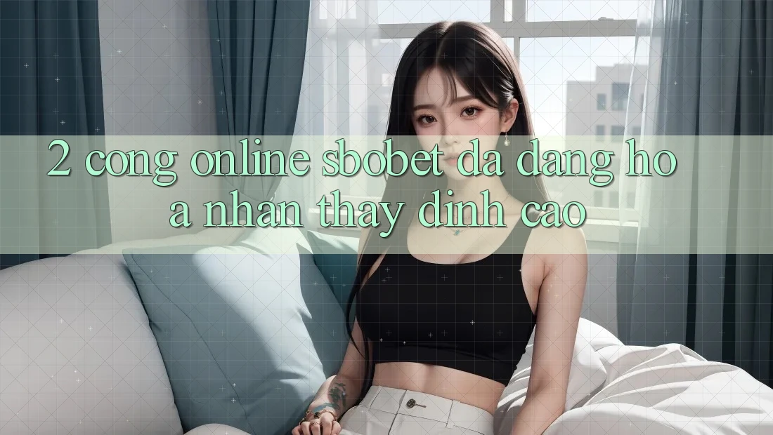 2. Cổng Online Sbobet: Đa Dạng Hóa Nhận thấy Đỉnh Cao
