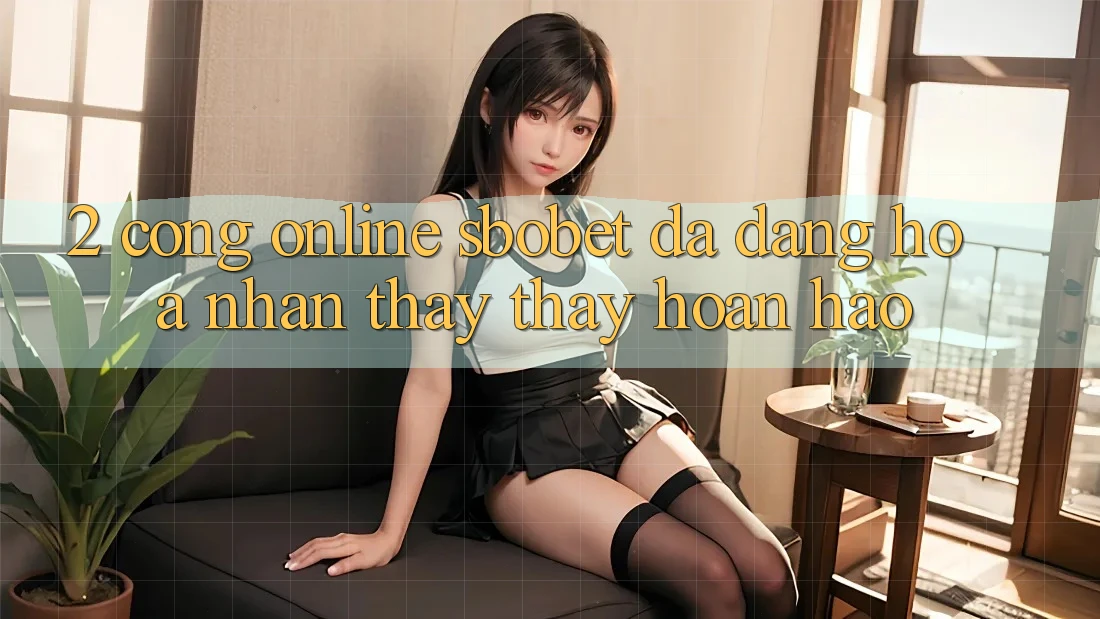 2. Cổng Online Sbobet: Đa Dạng Hóa Nhận thấy thấy Hoàn hảo