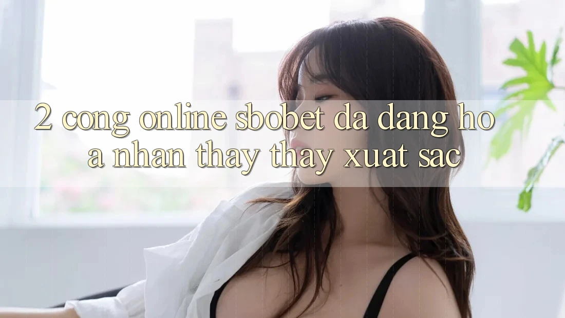 2. Cổng Online Sbobet: Đa Dạng Hóa Nhận thấy thấy Xuất sắc 2. Cổng Online Sbobet: Đa Dạng Hóa Nhận thấy thấy Xuất sắc