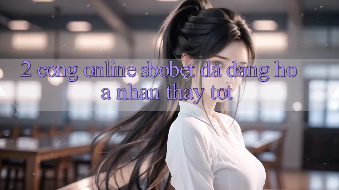 2. Cổng Online Sbobet: Đa Dạng Hóa Nhận thấy Tốt