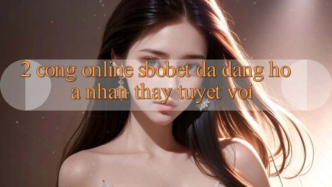 2. Cổng Online Sbobet: Đa Dạng Hóa Nhận thấy Tuyệt vời
