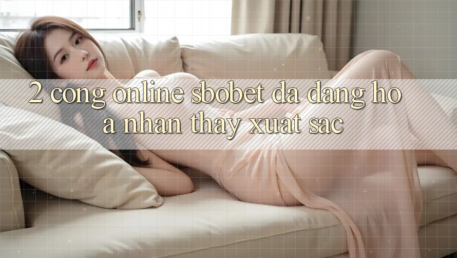 2. Cổng Online Sbobet: Đa Dạng Hóa Nhận thấy Xuất sắc