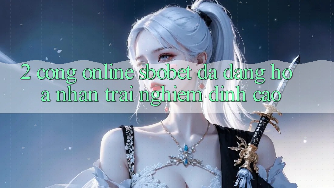 2. Cổng Online Sbobet: Đa Dạng Hóa Nhận trải nghiệm Đỉnh Cao