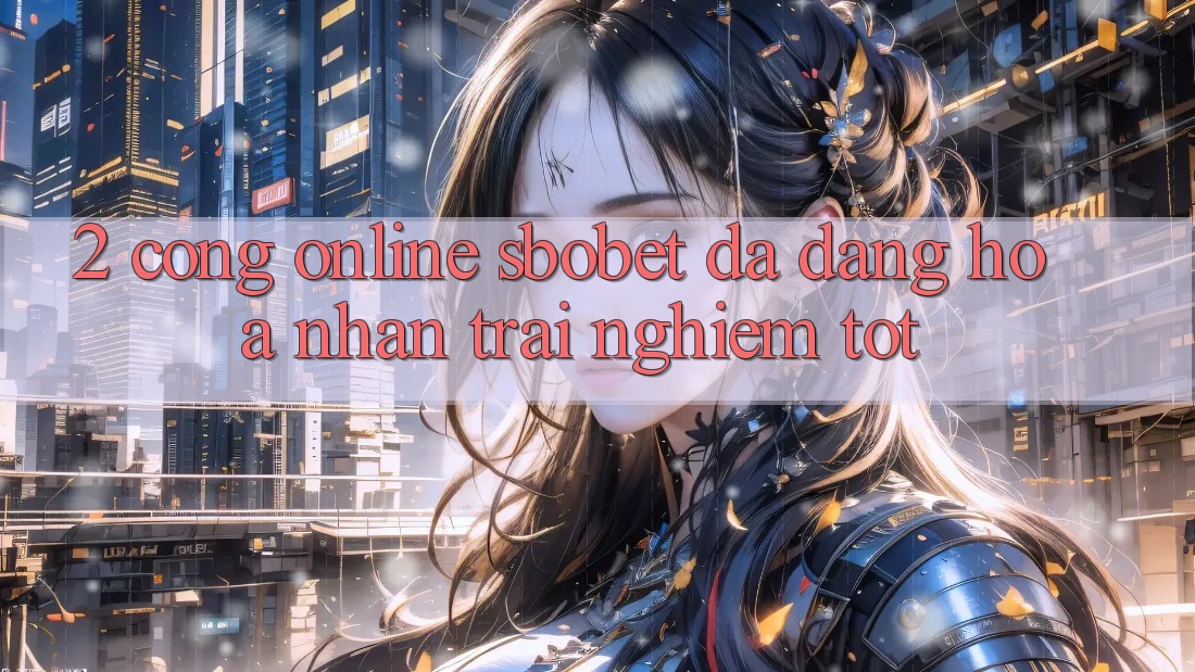 2. Cổng Online Sbobet: Đa Dạng Hóa Nhận trải nghiệm Tốt