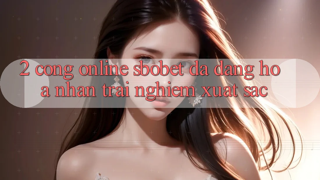 2. Cổng Online Sbobet: Đa Dạng Hóa Nhận trải nghiệm Xuất sắc