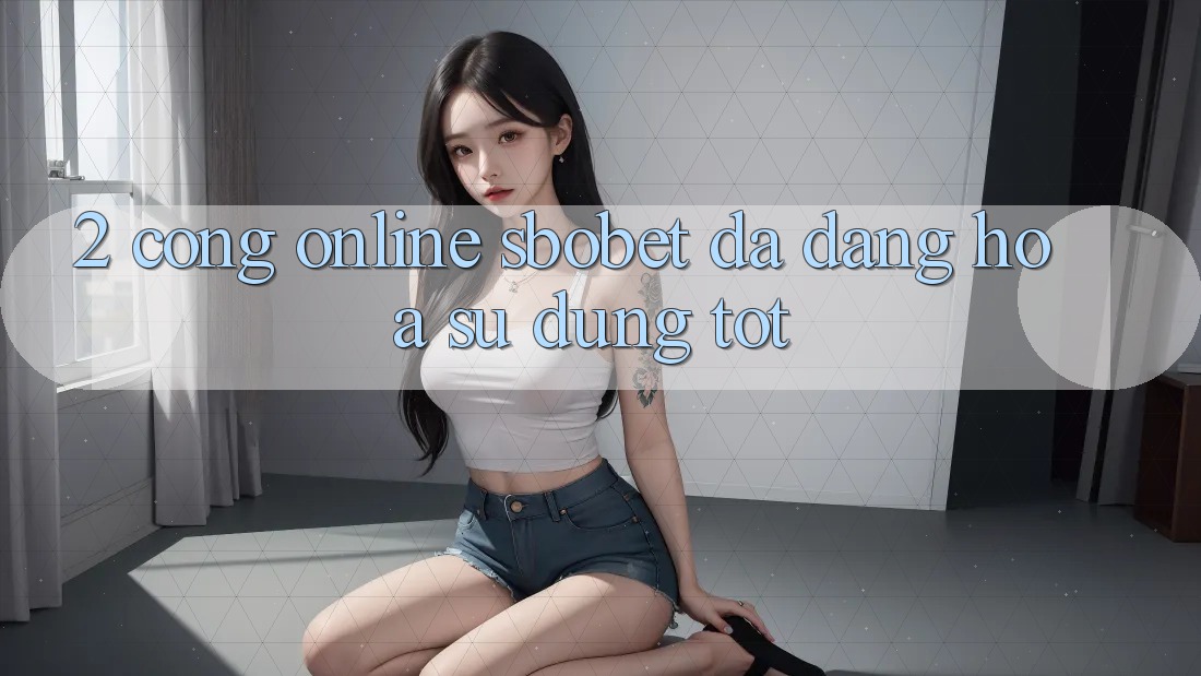 2. Cổng Online Sbobet: Đa Dạng Hóa Sử dụng Tốt 2. Cổng Online Sbobet: Đa Dạng Hóa Sử dụng Tốt