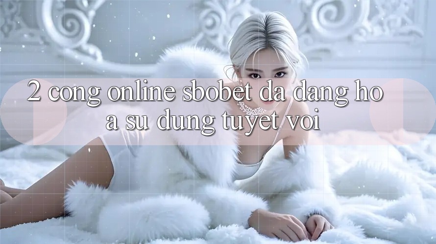 2. Cổng Online Sbobet: Đa Dạng Hóa Sử dụng Tuyệt vời