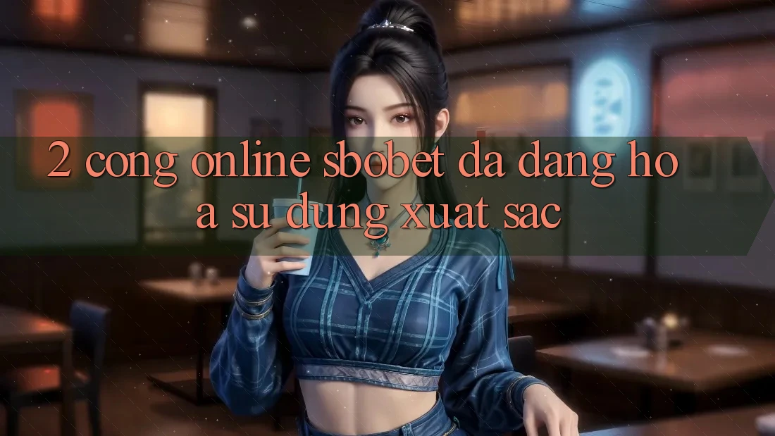2. Cổng Online Sbobet: Đa Dạng Hóa Sử dụng Xuất sắc