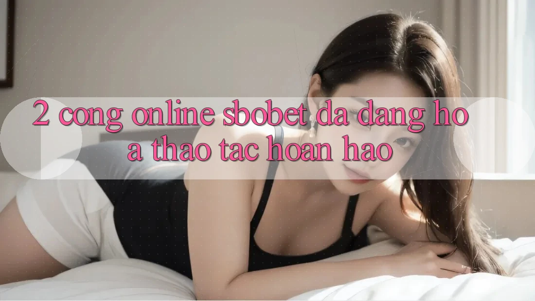 2. Cổng Online Sbobet: Đa Dạng Hóa Thao tác Hoàn hảo 2. Cổng Online Sbobet: Đa Dạng Hóa Thao tác Hoàn hảo