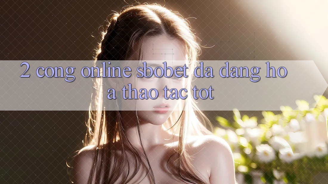 2. Cổng Online Sbobet: Đa Dạng Hóa Thao tác Tốt