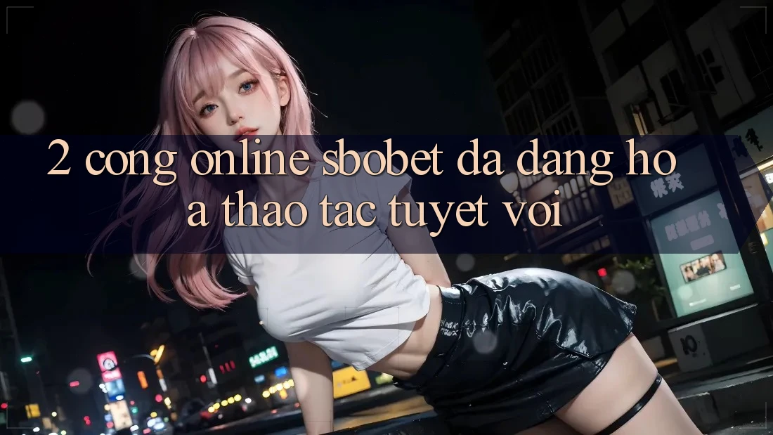 2. Cổng Online Sbobet: Đa Dạng Hóa Thao tác Tuyệt vời 2. Cổng Online Sbobet: Đa Dạng Hóa Thao tác Tuyệt vời