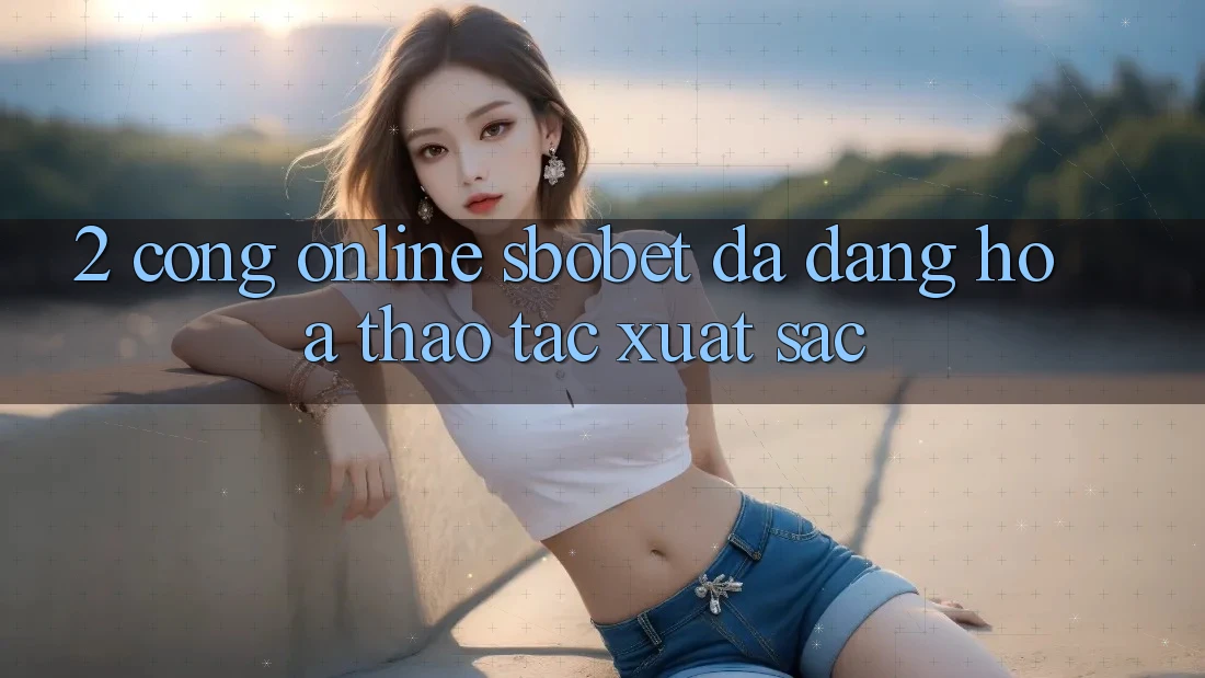 2. Cổng Online Sbobet: Đa Dạng Hóa Thao tác Xuất sắc
