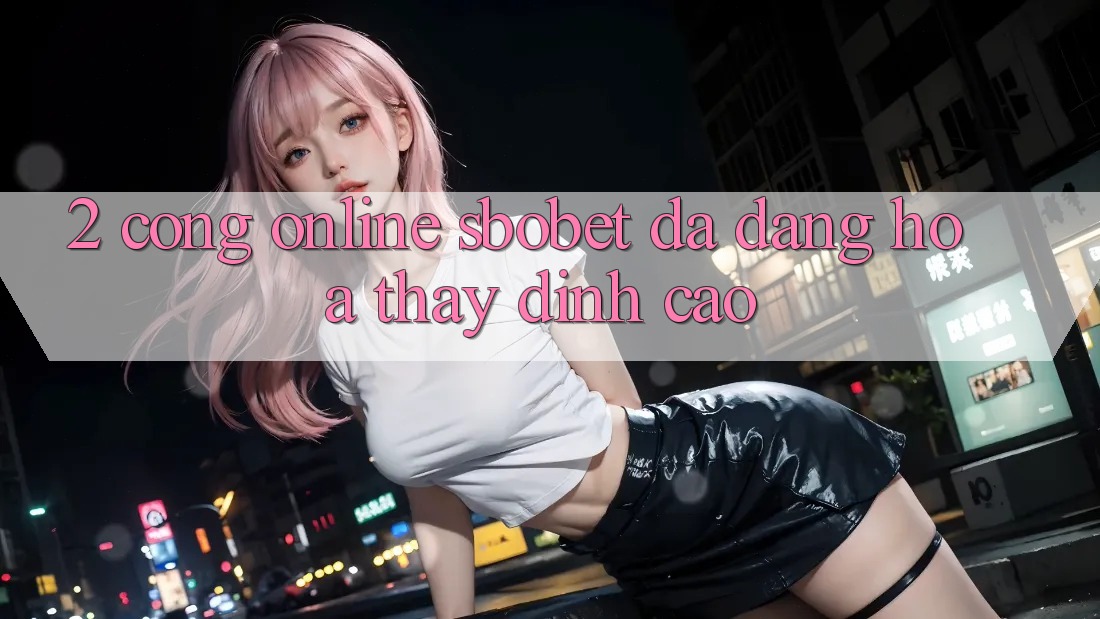 2. Cổng Online Sbobet: Đa Dạng Hóa Thấy Đỉnh cao 2. Cổng Online Sbobet: Đa Dạng Hóa Thấy Đỉnh cao
