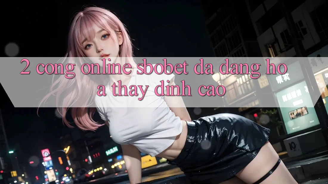 2. Cổng Online Sbobet: Đa Dạng Hóa Thấy Đỉnh Cao 2. Cổng Online Sbobet: Đa Dạng Hóa Thấy Đỉnh Cao