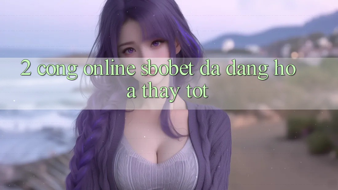 2. Cổng Online Sbobet: Đa Dạng Hóa Thấy Tốt