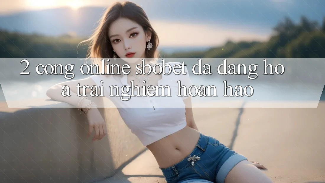 2. Cổng Online Sbobet: Đa Dạng Hóa Trải Nghiệm Hoàn hảo