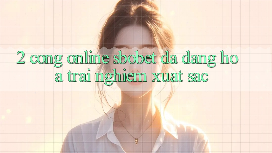 2. Cổng Online Sbobet: Đa Dạng Hóa Trải Nghiệm Xuất sắc