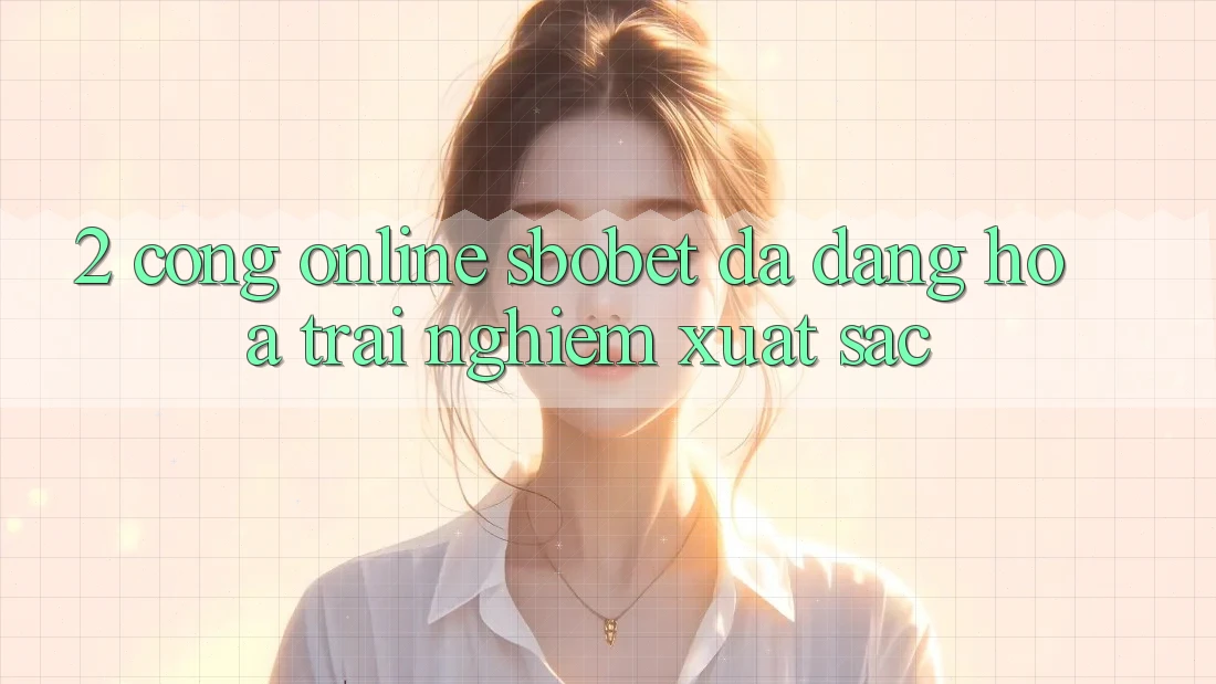 2. Cổng Online Sbobet: Đa Dạng Hóa Trải Nghiệm Xuất sắc 2. Cổng Online Sbobet: Đa Dạng Hóa Trải Nghiệm Xuất sắc