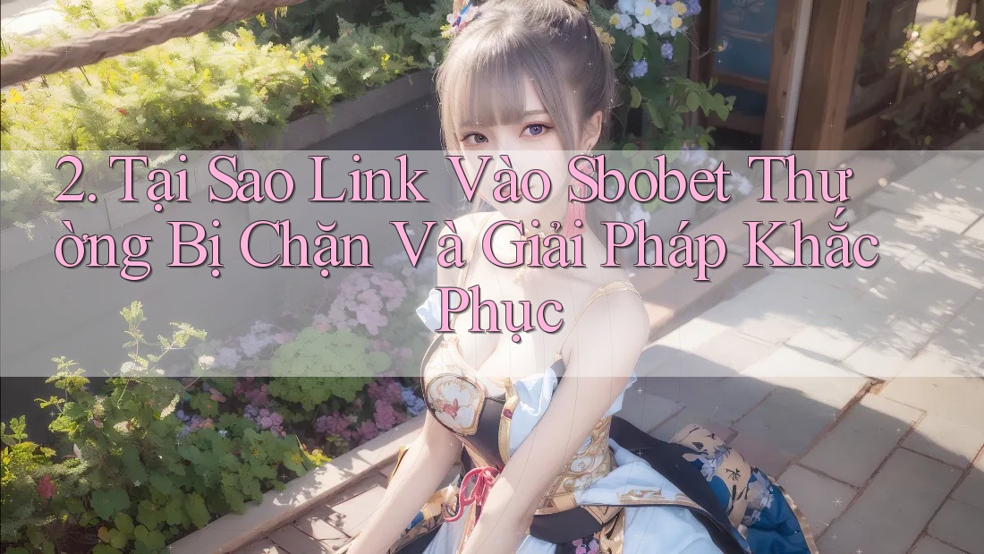 2. Tại Sao Link Vào Sbobet Thường Bị Chặn Và Giải Pháp Khắc Phục 2. Tại Sao Link Vào Sbobet Thường Bị Chặn Và Giải Pháp Khắc Phục