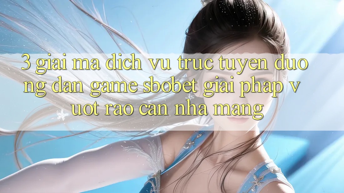 3. Giải Mã Dịch vụ trực tuyến Đường dẫn Game Sbobet: Giải Pháp Vượt Rào Cản Nhà Mạng 3. Giải Mã Dịch vụ trực tuyến Đường dẫn Game Sbobet: Giải Pháp Vượt Rào Cản Nhà Mạng