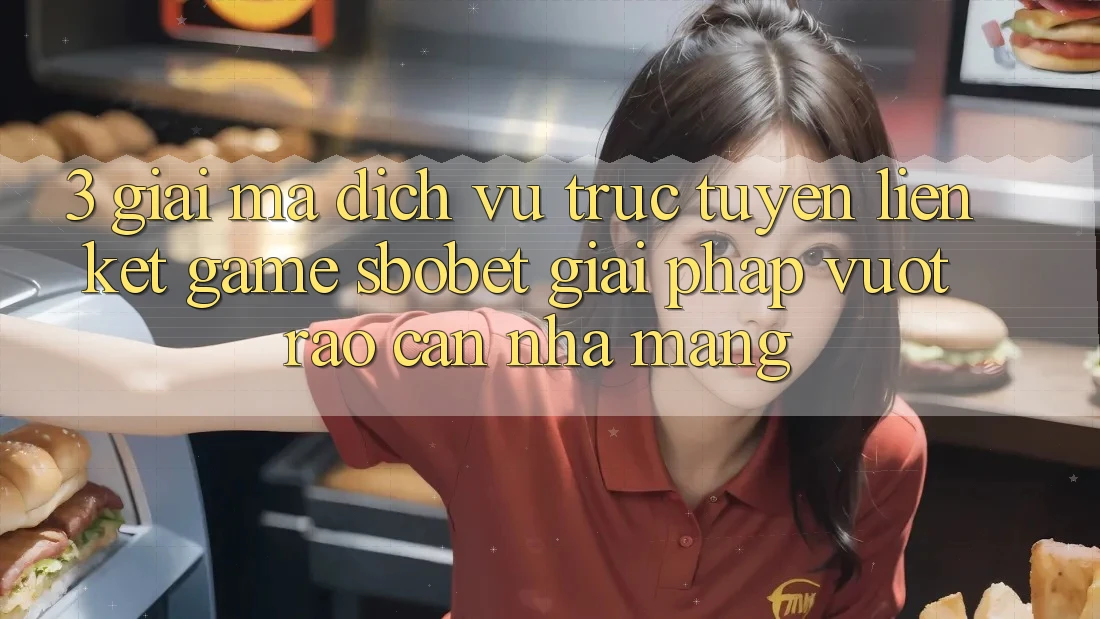 3. Giải Mã Dịch vụ trực tuyến Liên kết Game Sbobet: Giải Pháp Vượt Rào Cản Nhà Mạng 3. Giải Mã Dịch vụ trực tuyến Liên kết Game Sbobet: Giải Pháp Vượt Rào Cản Nhà Mạng